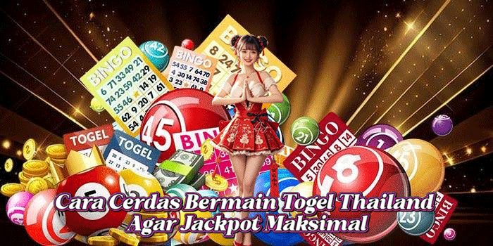 Cara Cerdas Bermain Togel Thailand Agar Jackpot Maksimal
