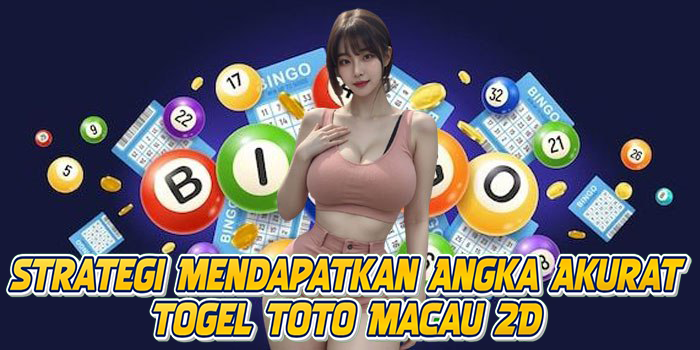 Strategi Mendapatkan Angka Akurat Togel Toto Macau 2D