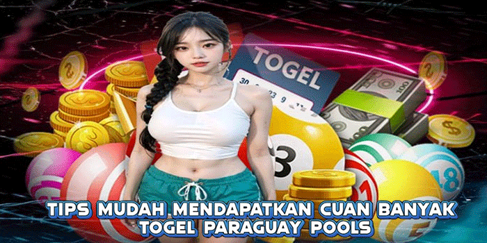 Tips Mudah Mendapatkan Cuan Banyak Togel Paraguay Pools